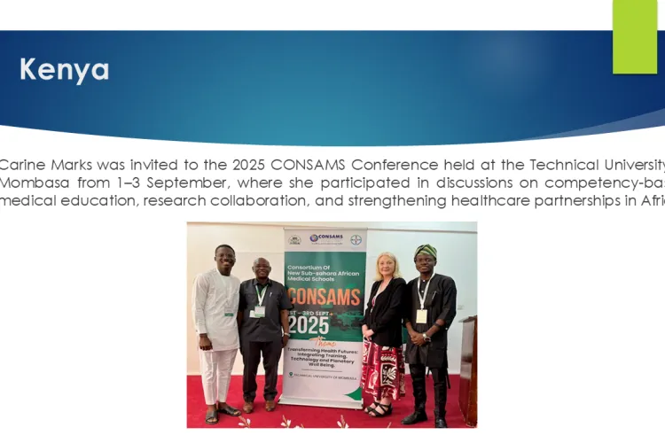 Text: African Network 2025 to 2026: Kenya: Carine Marks was invited to the 2025 CONSAMS Conference held at the Technical University of Mombasa from 1–3 September, where she participated in discussions on competency-based medical education, research collaboration, and strengthening healthcare partnerships in Africa.