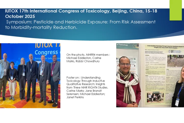 Text: African Network 2025 to 2026: lUTOX 17th International Congress of Toxicology, Beijing, China, 15-18 October 2025: Symposium: Pesticide and Herbicide Exposure: From Risk Assessment to Morbidity-mortality Reduction: On the photo, NIHRR4 members : Michael Eddleston, Carine Marks, Rabbi Chowdhury      Poster on : Understanding Toxicology Through Inductive Qualitative Research: Insights from Three NIHR RIGHT4 Studies. Carine Marks; Jane Brandt Sørensen; Michael Eddleston; Janet Perkins
